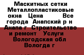 Маскитных сетки.Металлопластиковые окна › Цена ­ 500 - Все города, Анапский р-н, Анапа г. Строительство и ремонт » Услуги   . Вологодская обл.,Вологда г.